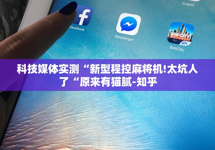 科技媒体实测“新型程控麻将机!太坑人了“原来有猫腻-知乎