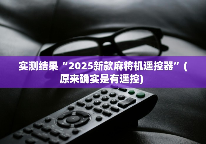 实测结果“2025新款麻将机遥控器”(原来确实是有遥控) 