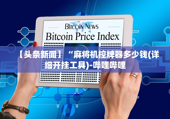 【头条新闻】“麻将机控牌器多少钱(详细开挂工具)-哔哩哔哩