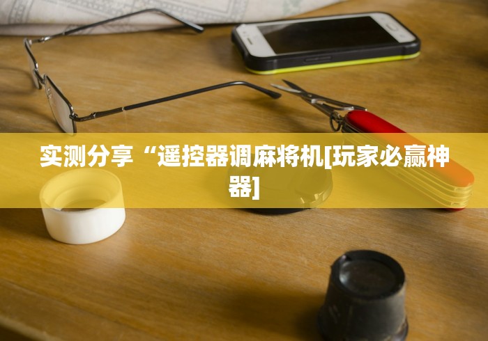 实测分享“遥控器调麻将机[玩家必赢神器]