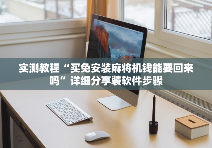 实测教程“买免安装麻将机钱能要回来吗”详细分享装软件步骤