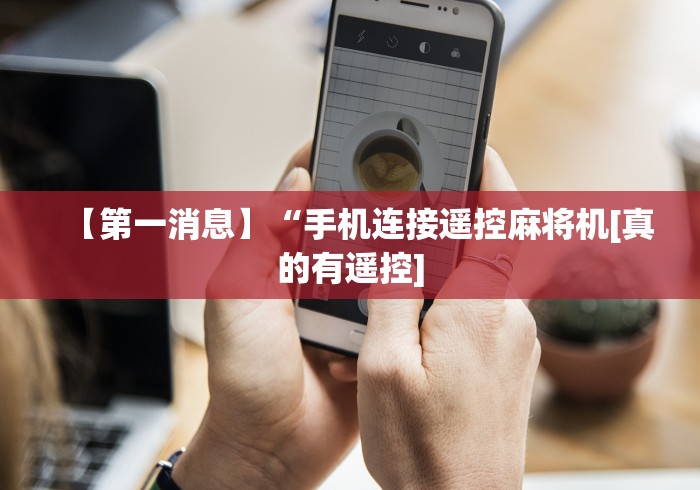 【第一消息】“手机连接遥控麻将机[真的有遥控]
