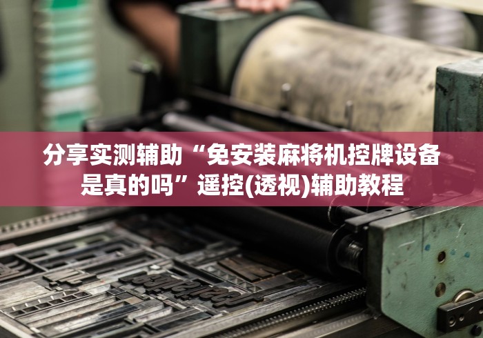 分享实测辅助“免安装麻将机控牌设备是真的吗”遥控(透视)辅助教程 分享实测辅助“免安装麻将机控牌设备是真的吗”遥控(透视)辅助教程