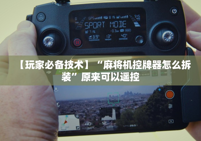 【玩家必备技术】“麻将机控牌器怎么拆装”原来可以遥控