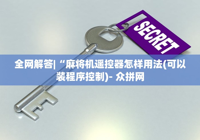 全网解答|“麻将机遥控器怎样用法(可以装程序控制)- 众拼网 全网解答|“麻将机遥控器怎样用法(可以装程序控制)- 众拼网