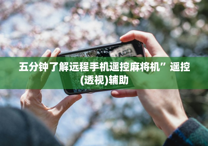 五分钟了解远程手机遥控麻将机”遥控(透视)辅助 五分钟了解远程手机遥控麻将机”遥控(透视)辅助