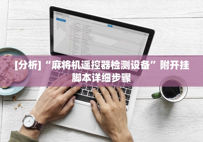 【独家发现】“最新版麻将机程控器安装”科技辅助神器手机版教程