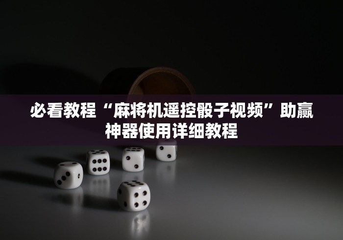 必看教程“麻将机遥控骰子视频”助赢神器使用详细教程 必看教程“麻将机遥控骰子视频”助赢神器使用详细教程