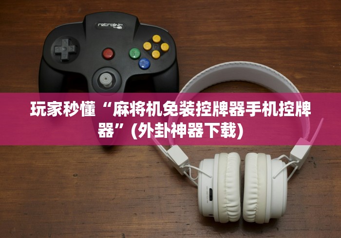 玩家实测“麻将机控牌器怎么拆下来”(透视曝光猫腻)