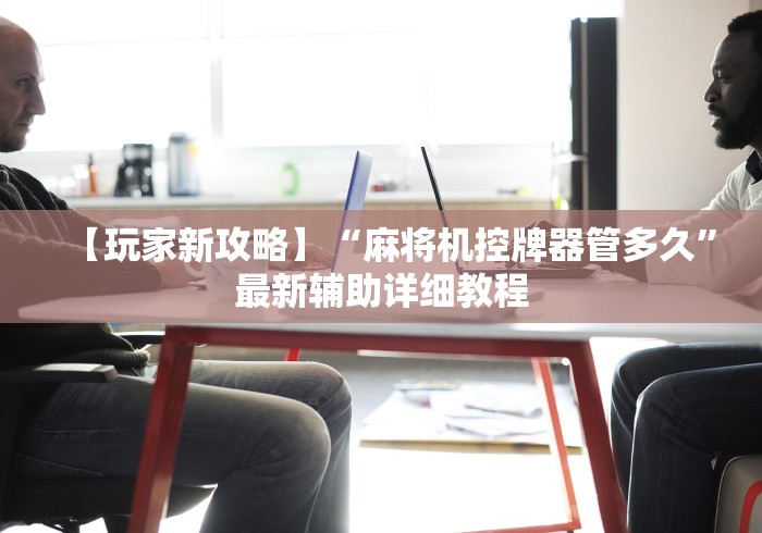 【玩家新攻略】“麻将机控牌器管多久”最新辅助详细教程 【玩家新攻略】“麻将机控牌器管多久”最新辅助详细教程