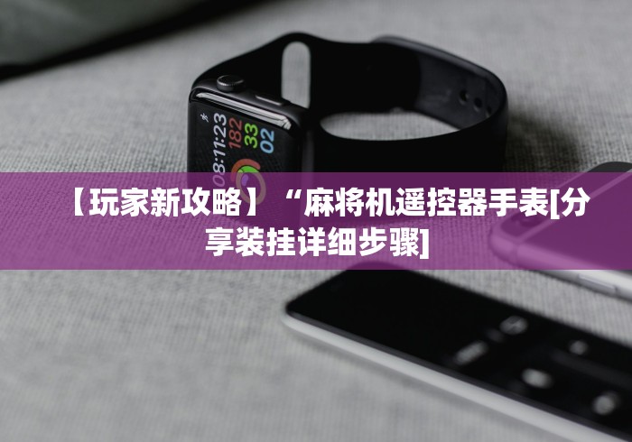 【玩家新攻略】“麻将机遥控器手表[分享装挂详细步骤]