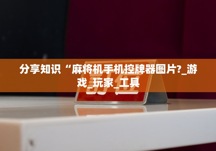 分享知识“麻将机手机控牌器图片?_游戏_玩家_工具 分享知识“麻将机手机控牌器图片?_游戏_玩家_工具