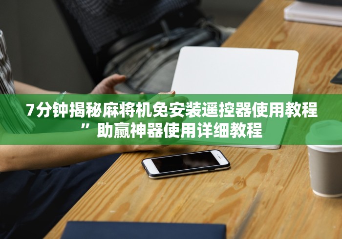 7分钟揭秘麻将机免安装遥控器使用教程”助赢神器使用详细教程 7分钟揭秘麻将机免安装遥控器使用教程”助赢神器使用详细教程