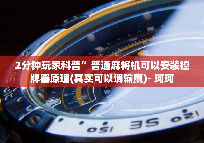 2分钟玩家科普”普通麻将机可以安装控牌器原理(其实可以调输赢)- 珂珂 2分钟玩家科普”普通麻将机可以安装控牌器原理(其实可以调输赢)- 珂珂