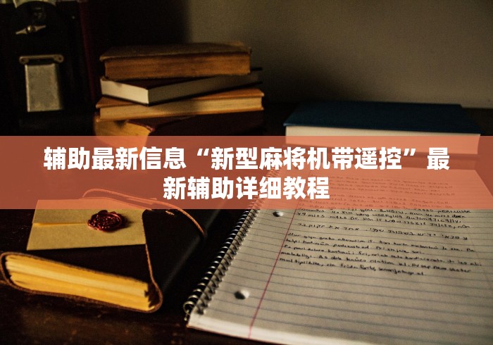 辅助最新信息“新型麻将机带遥控”最新辅助详细教程 辅助最新信息“新型麻将机带遥控”最新辅助详细教程