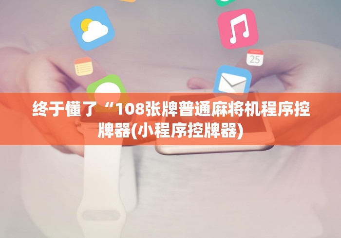 终于懂了“108张牌普通麻将机程序控牌器(小程序控牌器) 终于懂了“108张牌普通麻将机程序控牌器(小程序控牌器)