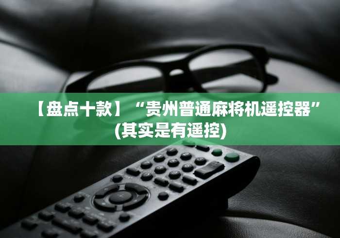 【盘点十款】“贵州普通麻将机遥控器”(其实是有遥控) 【盘点十款】“贵州普通麻将机遥控器”(其实是有遥控)