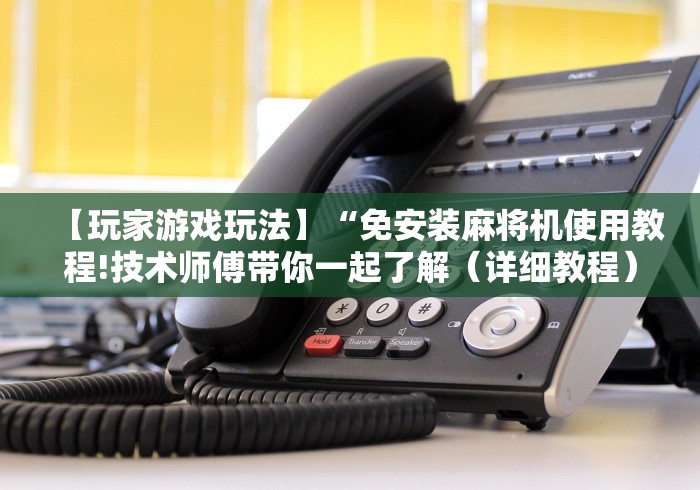 【玩家游戏玩法】“免安装麻将机使用教程!技术师傅带你一起了解(详细教程)-知乎 【玩家游戏玩法】“免安装麻将机使用教程!技术师傅带你一起了解(详细教程)-知乎