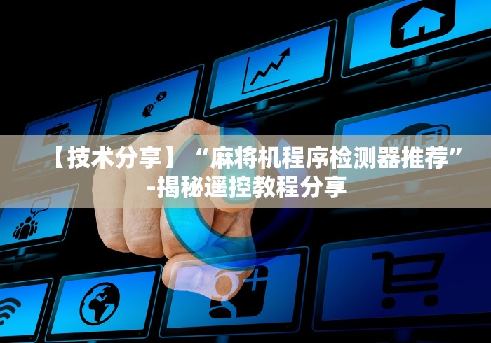 【技术分享】“麻将机程序检测器推荐”-揭秘遥控教程分享 【技术分享】“麻将机程序检测器推荐”-揭秘遥控教程分享