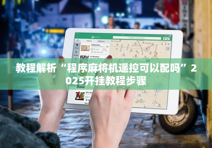 教程解析“程序麻将机遥控可以配吗”2025开挂教程步骤 教程解析“程序麻将机遥控可以配吗”2025开挂教程步骤