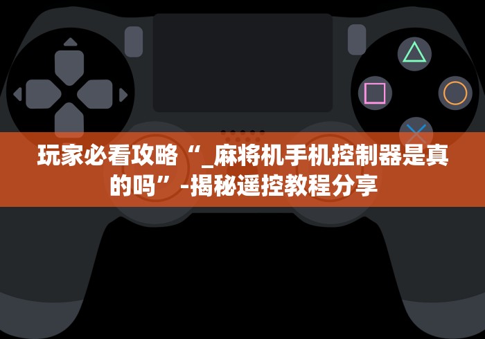 玩家必看攻略“_麻将机手机控制器是真的吗”-揭秘遥控教程分享