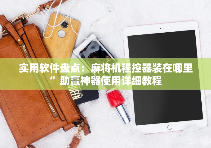实用软件盘点:麻将机程控器装在哪里”助赢神器使用详细教程 实用软件盘点:麻将机程控器装在哪里”助赢神器使用详细教程