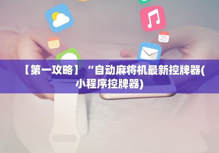【第一攻略】“自动麻将机最新控牌器(小程序控牌器) 【第一攻略】“自动麻将机最新控牌器(小程序控牌器)