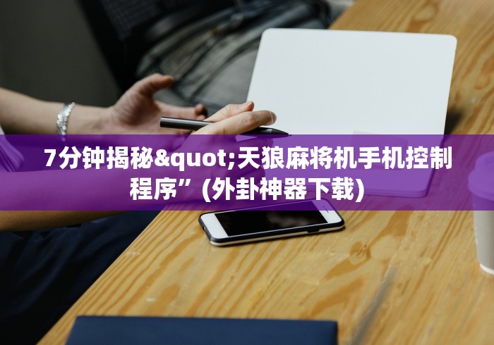 7分钟揭秘"天狼麻将机手机控制程序”(外卦神器下载)