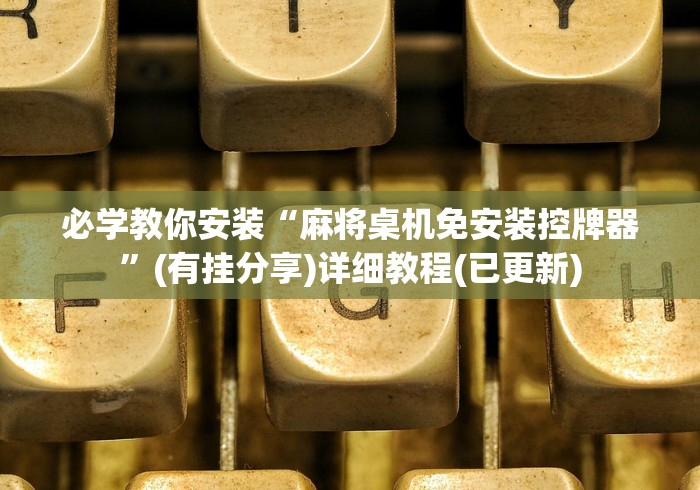 必学教你安装“麻将桌机免安装控牌器”(有挂分享)详细教程(已更新) 必学教你安装“麻将桌机免安装控牌器”(有挂分享)详细教程(已更新)
