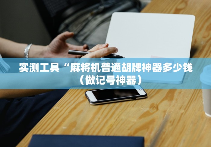 实测工具“麻将机普通胡牌神器多少钱(做记号神器) 实测工具“麻将机普通胡牌神器多少钱(做记号神器)