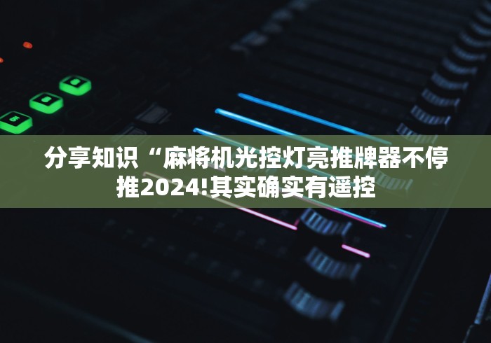 分享知识“麻将机光控灯亮推牌器不停推2024!其实确实有遥控 分享知识“麻将机光控灯亮推牌器不停推2024!其实确实有遥控