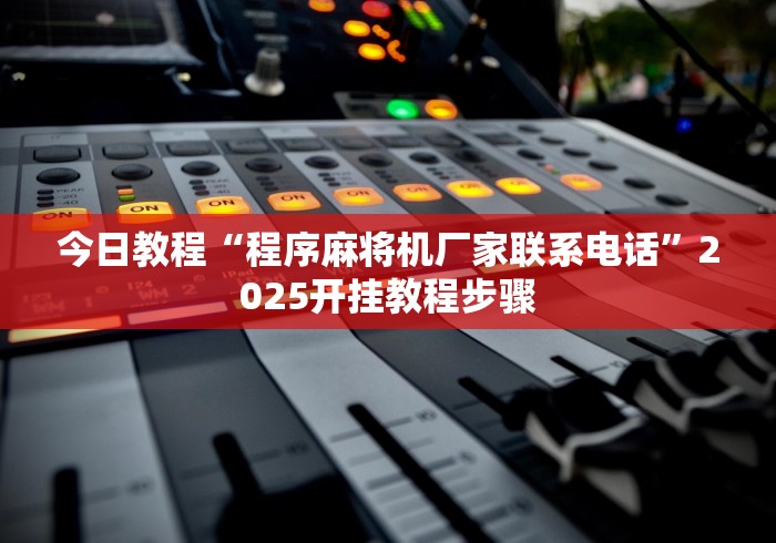 今日教程“程序麻将机厂家联系电话”2025开挂教程步骤 今日教程“程序麻将机厂家联系电话”2025开挂教程步骤