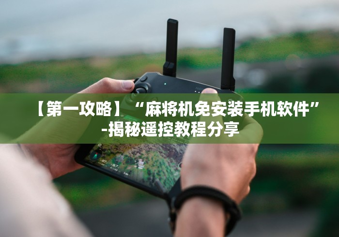 【第一攻略】“麻将机免安装手机软件”-揭秘遥控教程分享 【第一攻略】“麻将机免安装手机软件”-揭秘遥控教程分享