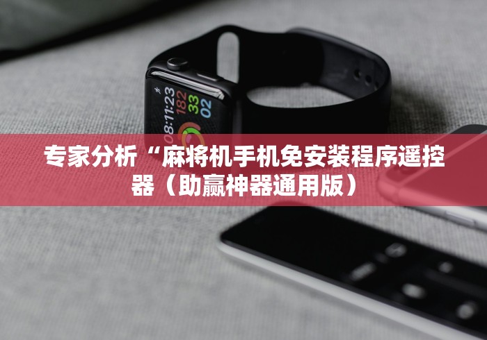 专家分析“麻将机手机免安装程序遥控器(助赢神器通用版) 专家分析“麻将机手机免安装程序遥控器(助赢神器通用版)