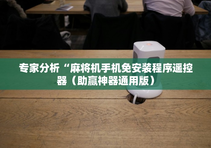 专家分析“麻将机手机免安装程序遥控器(助赢神器通用版) 专家分析“麻将机手机免安装程序遥控器(助赢神器通用版)