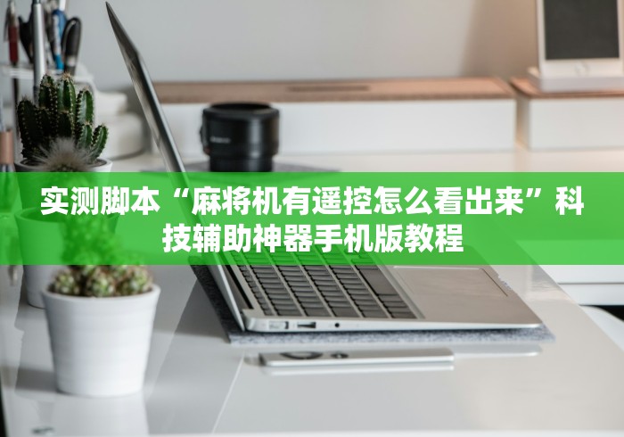实测脚本“麻将机有遥控怎么看出来”科技辅助神器手机版教程 实测脚本“麻将机有遥控怎么看出来”科技辅助神器手机版教程