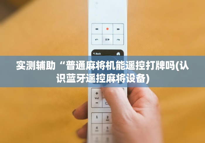 实测辅助“普通麻将机能遥控打牌吗(认识蓝牙遥控麻将设备)