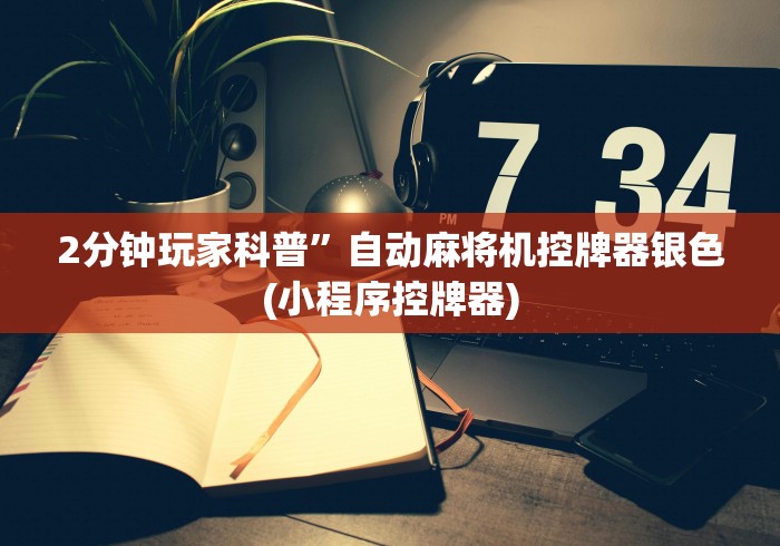 2分钟玩家科普”自动麻将机控牌器银色(小程序控牌器) 2分钟玩家科普”自动麻将机控牌器银色(小程序控牌器)