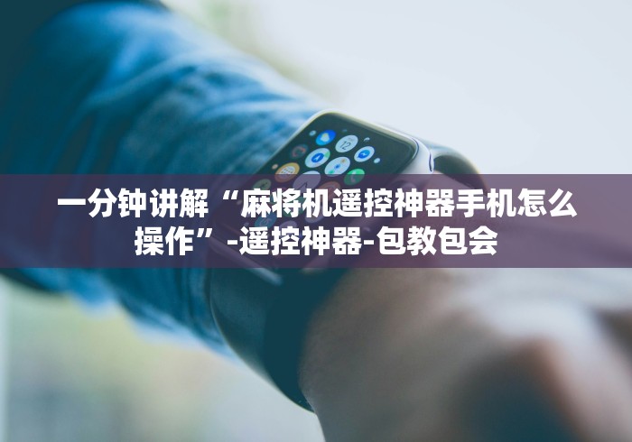 一分钟讲解“麻将机遥控神器手机怎么操作”-遥控神器-包教包会