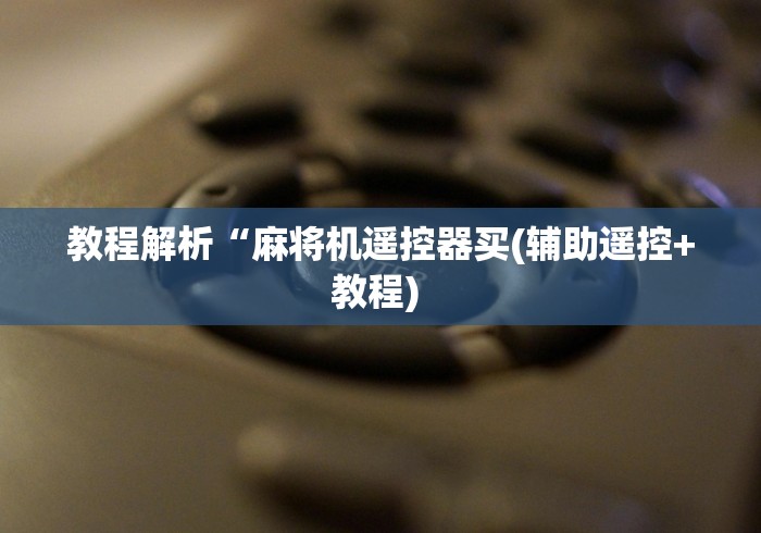 教程解析“麻将机遥控器买(辅助遥控+教程) 教程解析“麻将机遥控器买(辅助遥控+教程)