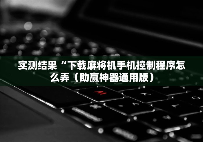 实测结果“下载麻将机手机控制程序怎么弄(助赢神器通用版) 实测结果“下载麻将机手机控制程序怎么弄(助赢神器通用版)
