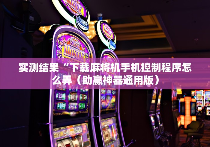 实测结果“下载麻将机手机控制程序怎么弄(助赢神器通用版) 实测结果“下载麻将机手机控制程序怎么弄(助赢神器通用版)