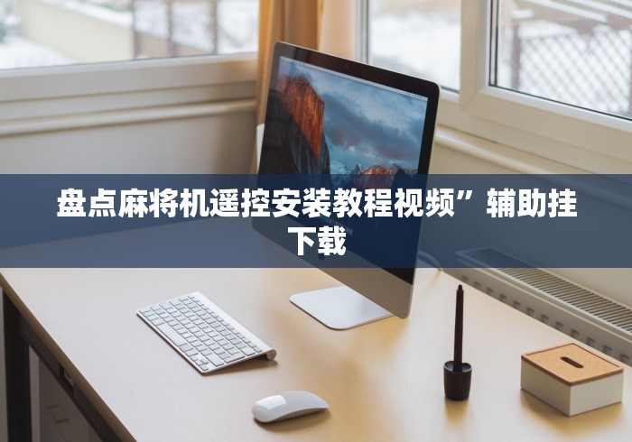 盘点麻将机遥控安装教程视频”辅助挂下载 盘点麻将机遥控安装教程视频”辅助挂下载