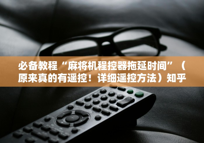 3分钟学会“广州麻将机斗牛遥控器”-必赢神器安装 3分钟学会“广州麻将机斗牛遥控器”-必赢神器安装