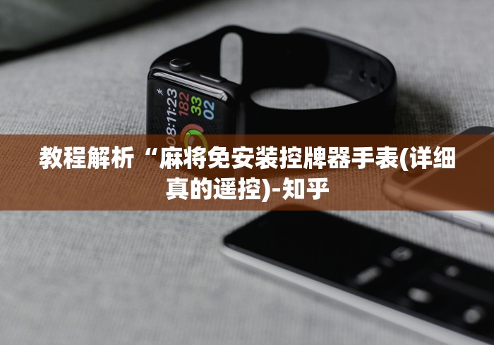 教程解析“麻将免安装控牌器手表(详细真的遥控)-知乎 教程解析“麻将免安装控牌器手表(详细真的遥控)-知乎