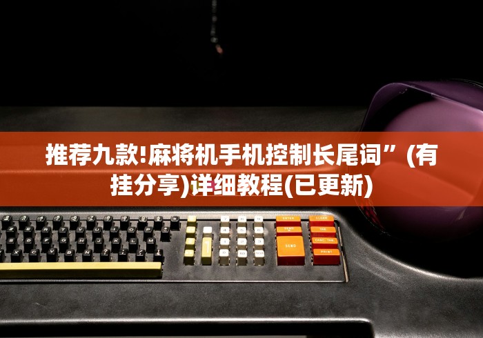 推荐九款!麻将机手机控制长尾词”(有挂分享)详细教程(已更新) 推荐九款!麻将机手机控制长尾词”(有挂分享)详细教程(已更新)