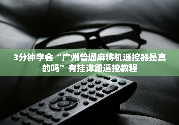3分钟学会“广州普通麻将机遥控器是真的吗”有挂详细遥控教程
