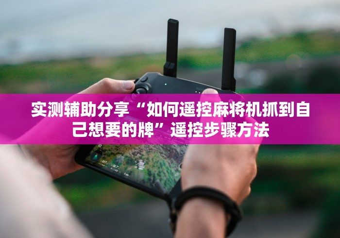 实测辅助分享“如何遥控麻将机抓到自己想要的牌”遥控步骤方法 实测辅助分享“如何遥控麻将机抓到自己想要的牌”遥控步骤方法