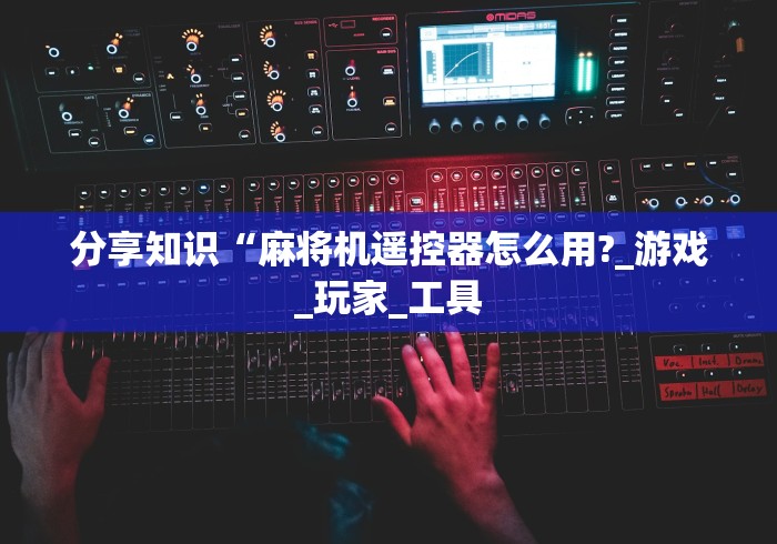 分享知识“麻将机遥控器怎么用?_游戏_玩家_工具 分享知识“麻将机遥控器怎么用?_游戏_玩家_工具