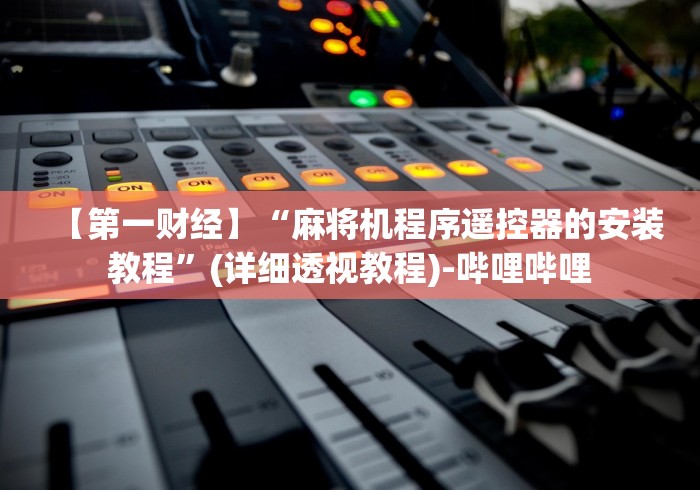 【第一财经】“麻将机程序遥控器的安装教程”(详细透视教程)-哔哩哔哩 【第一财经】“麻将机程序遥控器的安装教程”(详细透视教程)-哔哩哔哩